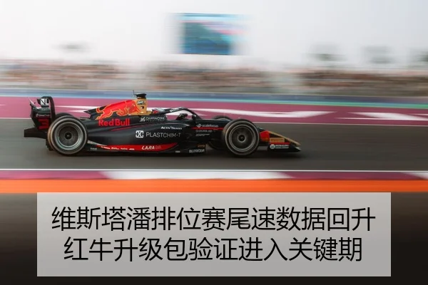 维斯塔潘排位赛尾速数据回升 红牛升级包验证进入关键期